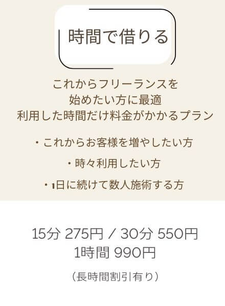 時間プラン、これからフリーランスを始めたい方に最適,利用した時間だけ料金がかかるプラン,これからお客様を増やしたい方,時々利用したい方,1日に続けて数人施術する方,15分275円/30分550円/1時間990円長時間割引有り