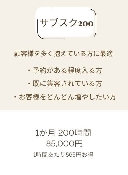 サブスク200　
1ヶ月85,000円
顧客様を多く抱えている方に最適
予約がある程度入る方
既に集客されている方