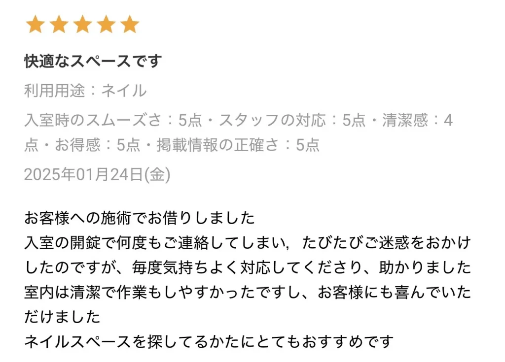 お客様への施術でお借りしました。
入室の解錠で何度もご連絡してしまい、度々ご迷惑をお掛けしたのですが、毎度気持ちよく対応して下さり、助かりました。
室内は清潔で作業もしやすかったですし、お客様にも喜んで頂けました。
ネイルスペースを探している方にとてもおススメです。